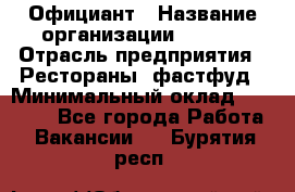 Официант › Название организации ­ Maxi › Отрасль предприятия ­ Рестораны, фастфуд › Минимальный оклад ­ 35 000 - Все города Работа » Вакансии   . Бурятия респ.